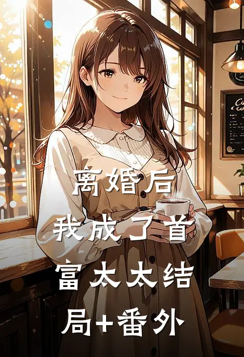 离婚后，我成了首富太太结局+番外