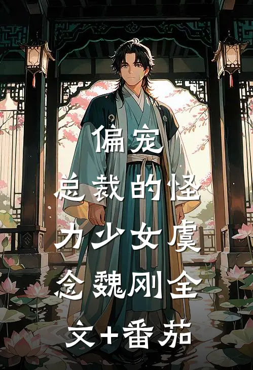 偏宠：总裁的怪力少女虞念魏刚全文+番茄