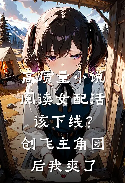 高质量小说阅读女配活该下线？创飞主角团后我爽了