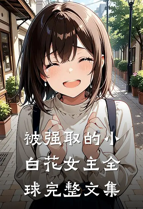 被强取的小白花女主全球完整文集