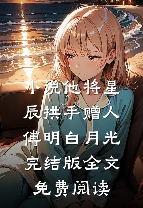 小说他将星辰拱手赠人傅明白月光完结版全文免费阅读