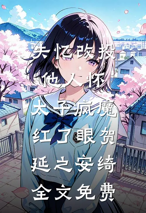 失忆改投他人怀，太子疯魔红了眼贺延之安绮全文免费
