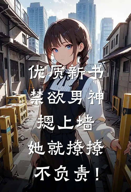 优质新书禁欲男神摁上墙，她就撩撩不负责！
