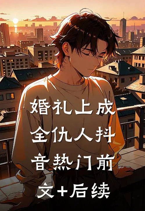 婚礼上成全仇人抖音热门前文+后续