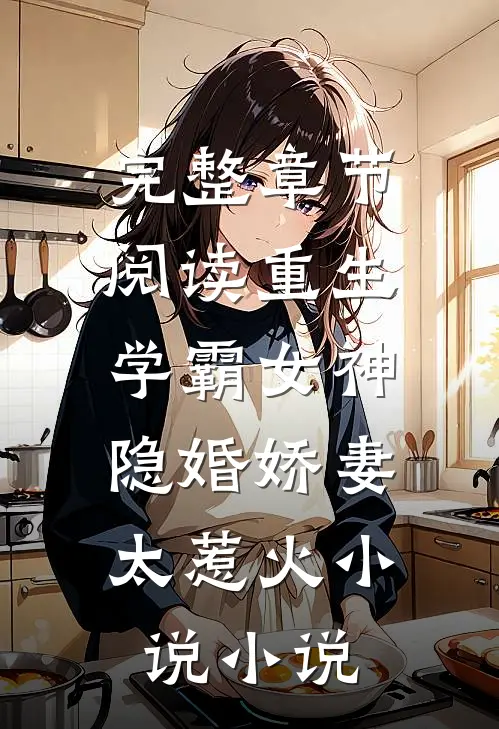 完整章节阅读重生学霸女神:隐婚娇妻,太惹火 小说 小说