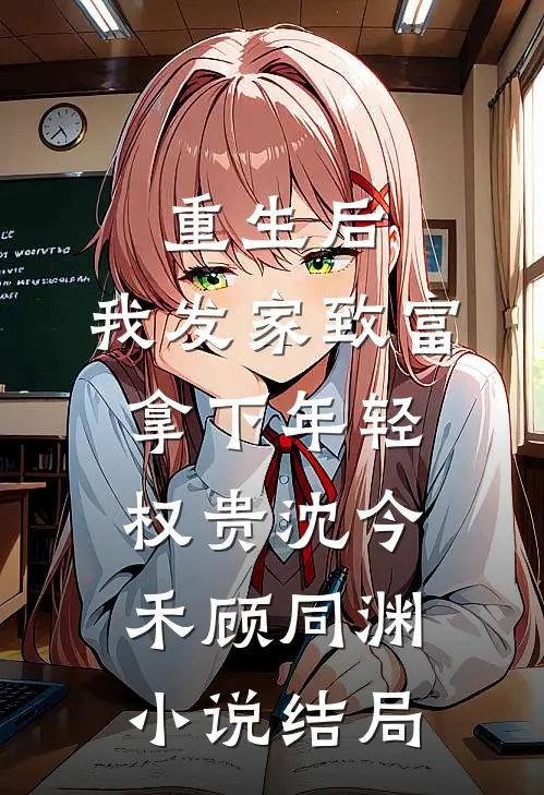 重生后，我发家致富，拿下年轻权贵沈今禾顾同渊小说结局