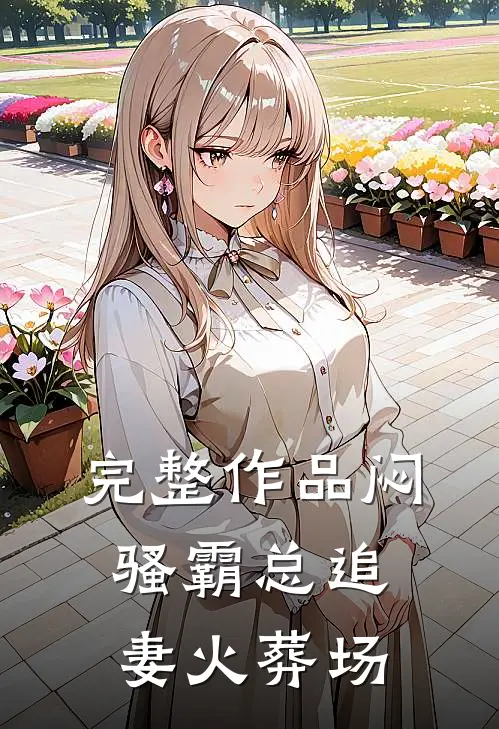 完整作品闷骚霸总追妻火葬场