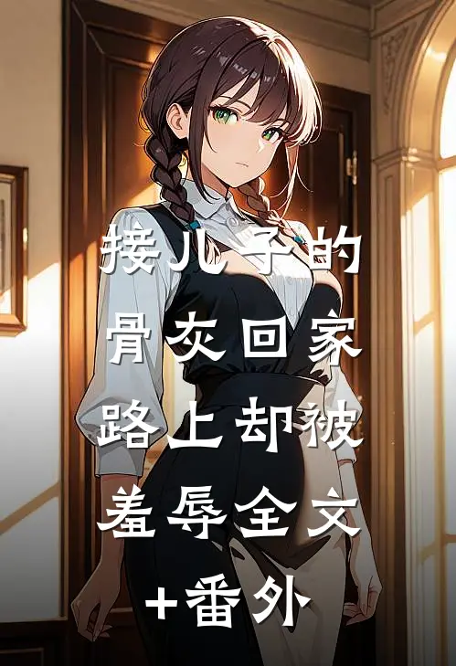 接儿子的骨灰回家，路上却被羞辱全文+番外