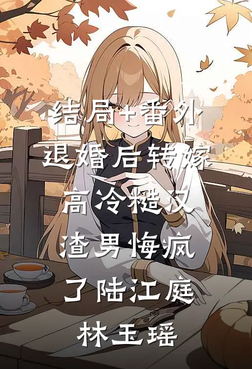 结局+番外退婚后转嫁高冷糙汉，渣男悔疯了陆江庭林玉瑶