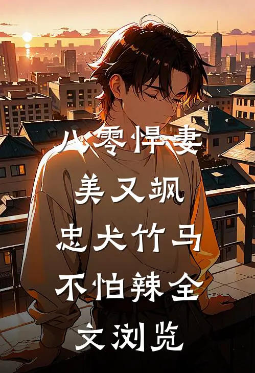八零悍妻美又飒，忠犬竹马不怕辣全文浏览