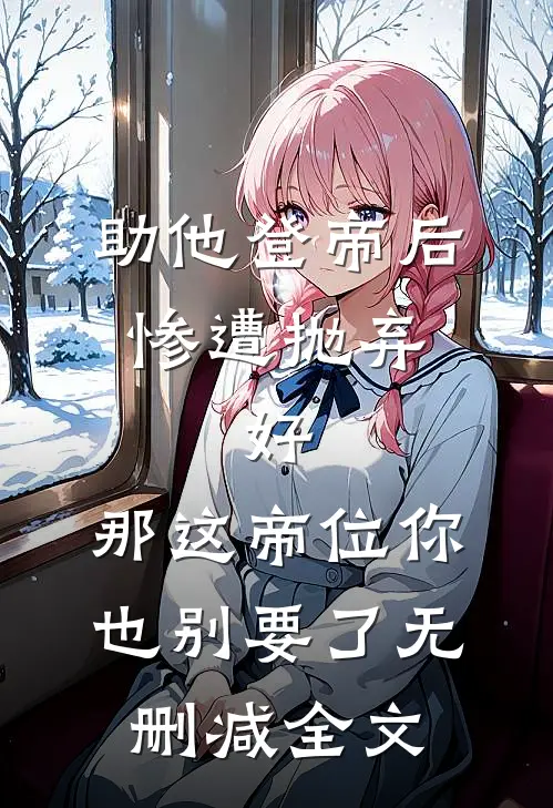 助他登帝后惨遭抛弃，好，那这帝位你也别要了无删减全文