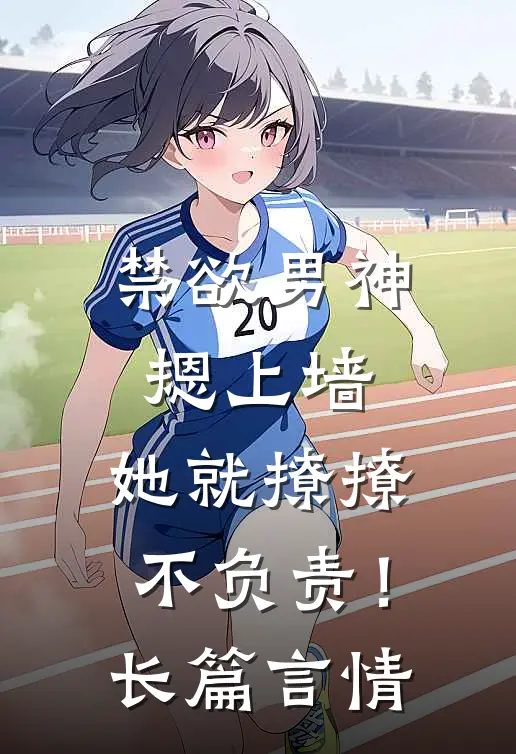禁欲男神摁上墙，她就撩撩不负责！长篇言情