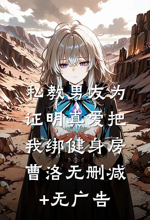 私教男友为证明真爱把我绑健身房曹洛无删减+无广告