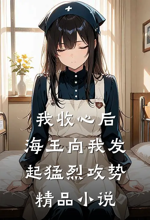 我收心后，海王向我发起猛烈攻势精品小说