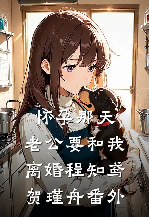 怀孕那天，老公要和我离婚程知鸢贺瑾舟番外