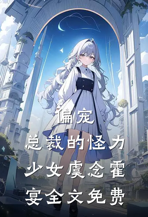 偏宠：总裁的怪力少女虞念霍宴全文免费