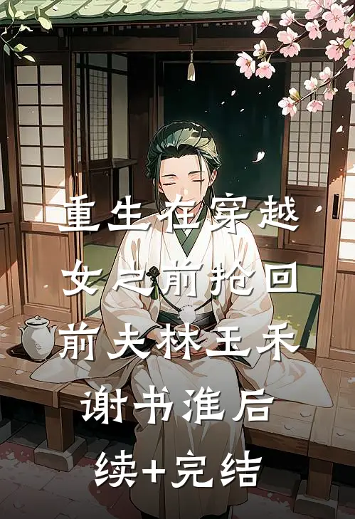 重生在穿越女之前抢回前夫林玉禾谢书淮后续+完结