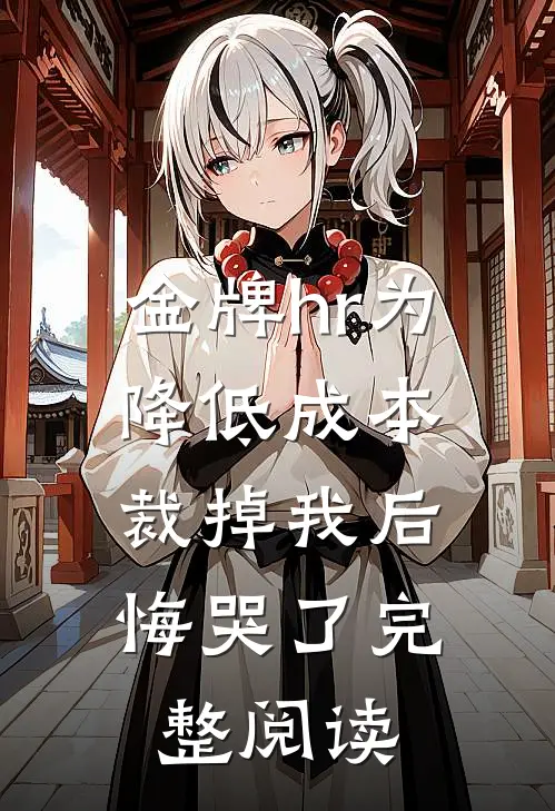 金牌hr为降低成本裁掉我后，悔哭了完整阅读