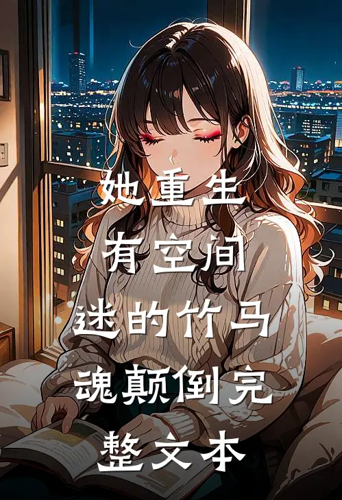 她重生有空间，迷的竹马魂颠倒完整文本
