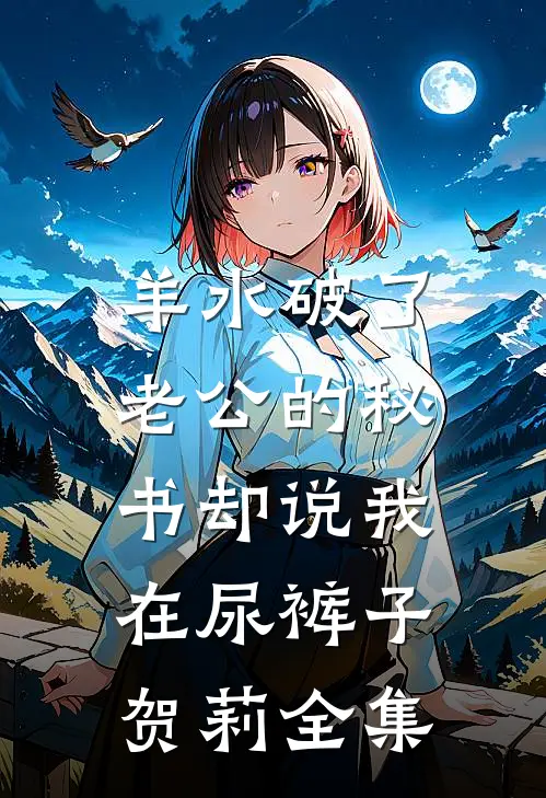 羊水破了，老公的秘书却说我在尿裤子贺莉 全集