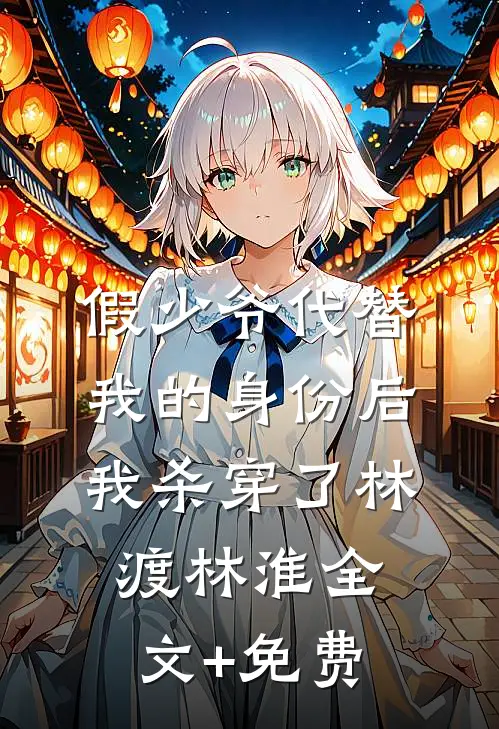 假少爷代替我的身份后，我杀穿了林渡林淮全文+免费