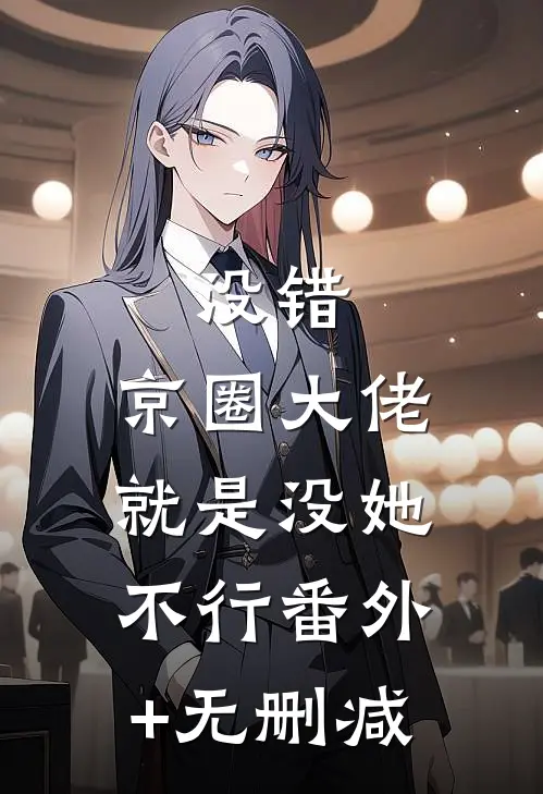 没错，京圈大佬就是没她不行番外+无删减
