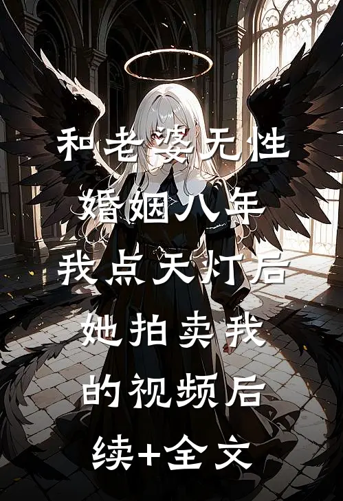 和老婆无性婚姻八年，我点天灯后她拍卖我的视频后续+全文