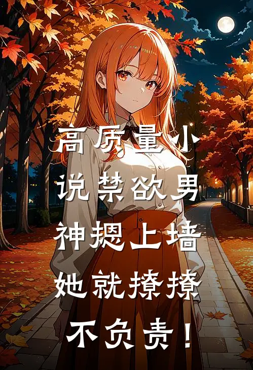 高质量小说禁欲男神摁上墙，她就撩撩不负责！