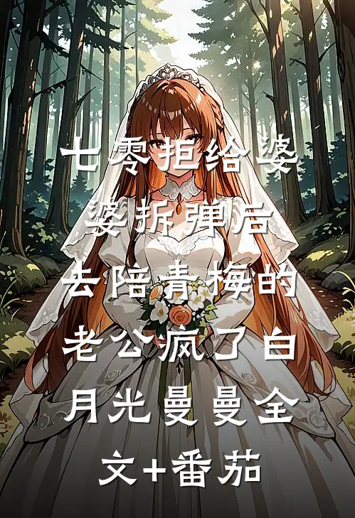 七零拒给婆婆拆弹后，去陪青梅的老公疯了白月光曼曼全文+番茄