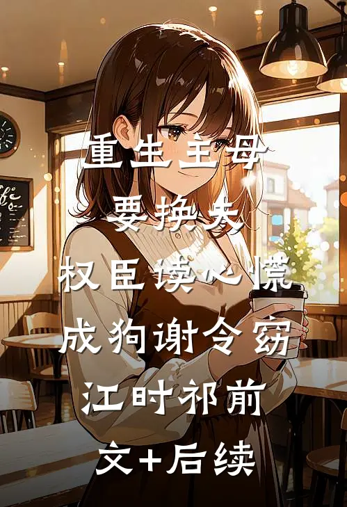 重生主母要换夫，权臣读心慌成狗谢令窈江时祁前文+后续