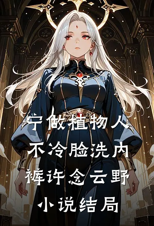 宁做植物人，不冷脸洗内裤许念云野小说结局