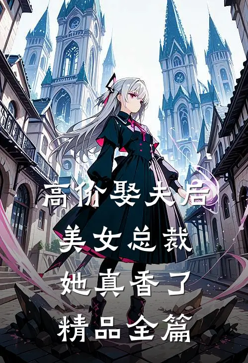 高价娶夫后，美女总裁她真香了精品全篇