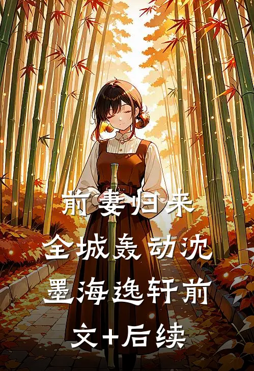 前妻归来，全城轰动沈墨海逸轩前文+后续