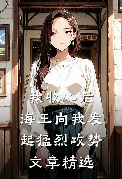 我收心后，海王向我发起猛烈攻势文章精选