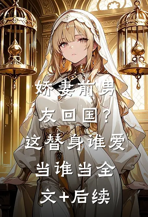 娇妻前男友回国？这替身谁爱当谁当全文+后续