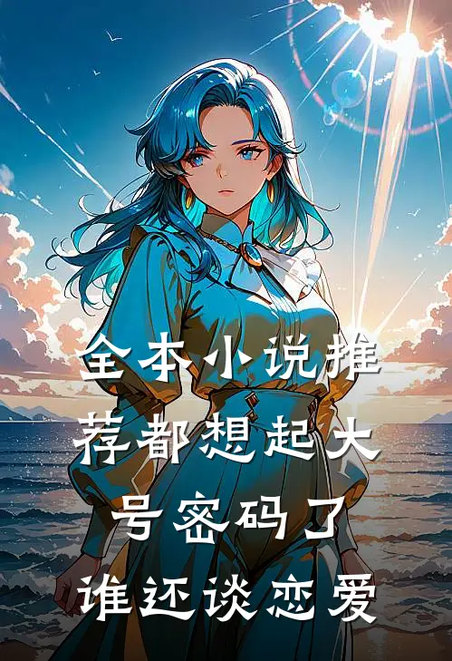 全本小说推荐都想起大号密码了，谁还谈恋爱
