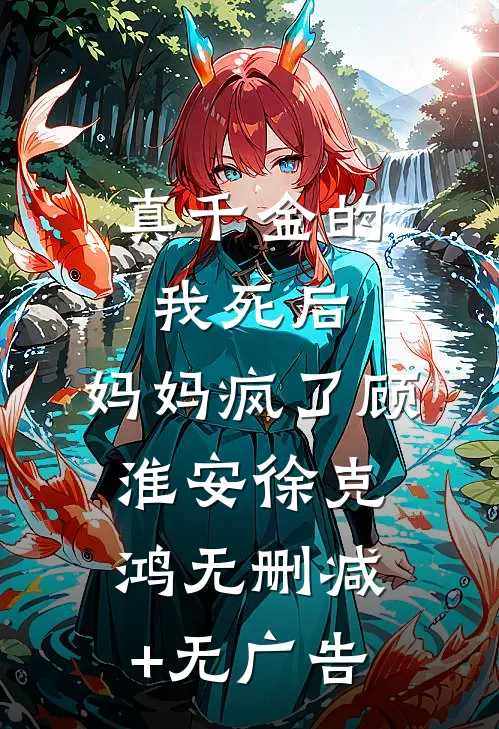 真千金的我死后，妈妈疯了顾淮安徐克鸿无删减+无广告