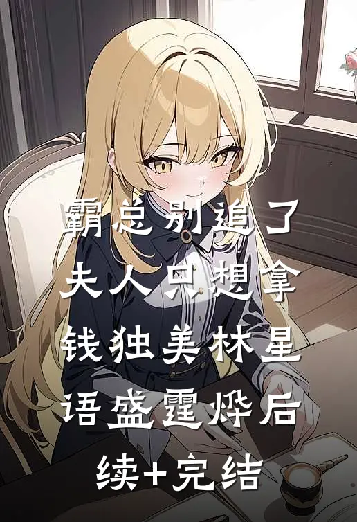 霸总别追了，夫人只想拿钱独美林星语盛霆烨后续+完结