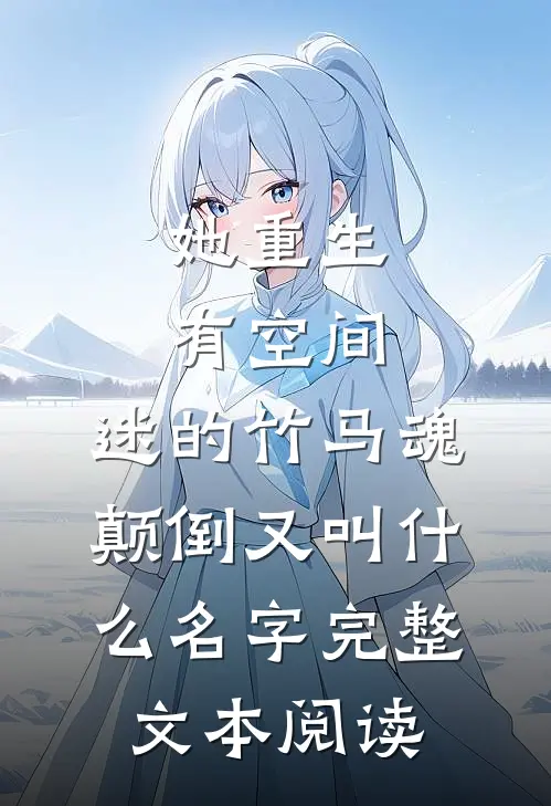 她重生有空间,迷的竹马魂颠倒又叫什么名字完整文本阅读