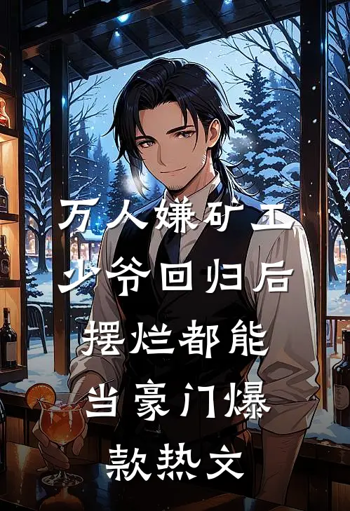 万人嫌矿工少爷回归后，摆烂都能当豪门爆款热文