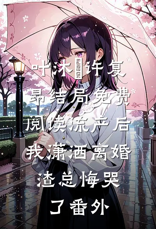 叶沐笒许复昂结局免费阅读流产后我潇洒离婚，渣总悔哭了番外