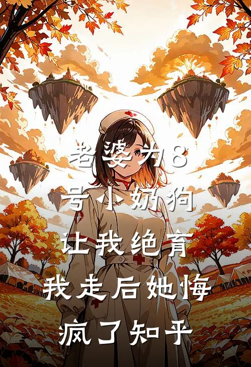 老婆为8号小奶狗让我绝育，我走后她悔疯了知乎