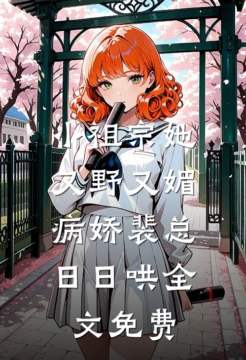 小祖宗她又野又媚，病娇裴总日日哄全文免费