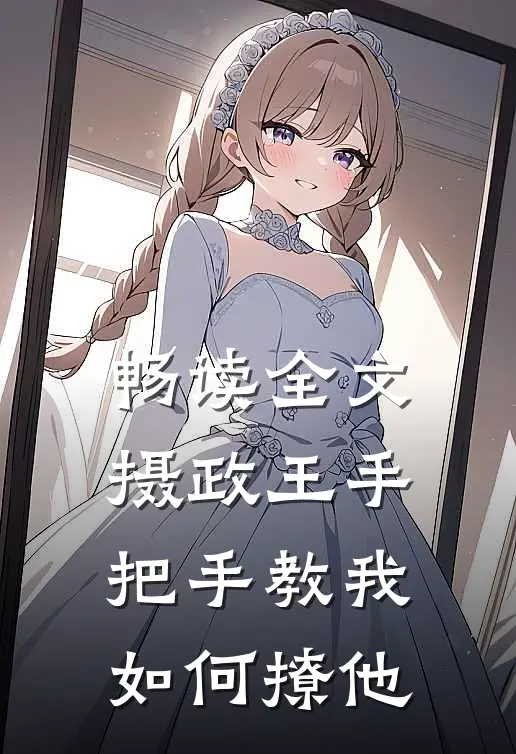 畅读全文摄政王手把手教我如何撩他