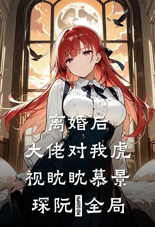 离婚后，大佬对我虎视眈眈慕景琛阮嫆全局