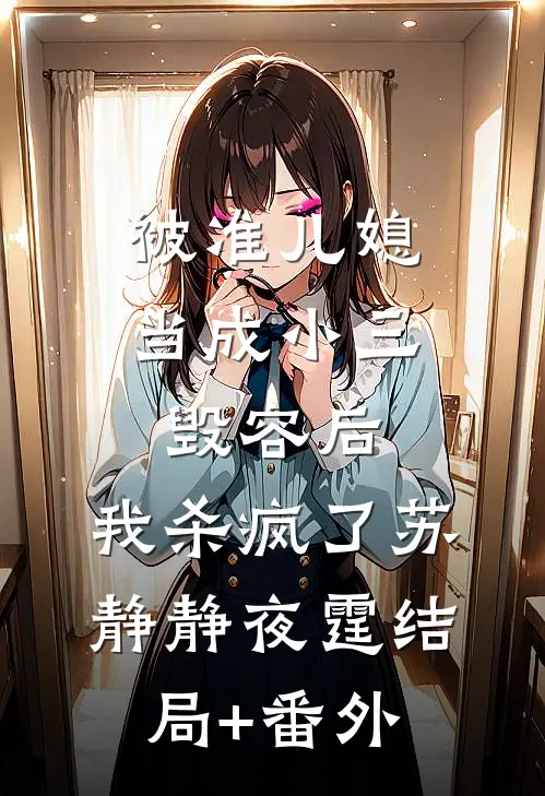 被准儿媳当成小三毁容后，我杀疯了苏静静夜霆结局+番外
