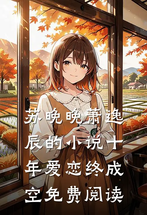 苏晚晚萧逸辰的小说十年爱恋终成空免费阅读