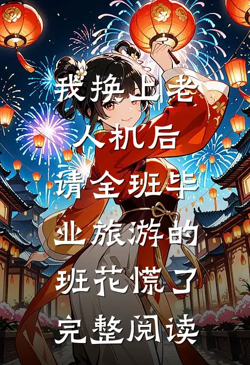 我换上老人机后，请全班毕业旅游的班花慌了完整阅读