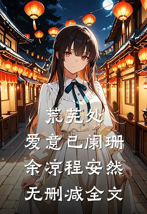 荒芜处，爱意已阑珊余凉程安然无删减全文