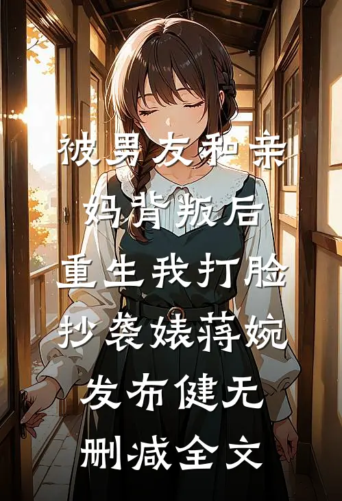 被男友和亲妈背叛后，重生我打脸抄袭婊蒋婉发布健无删减全文